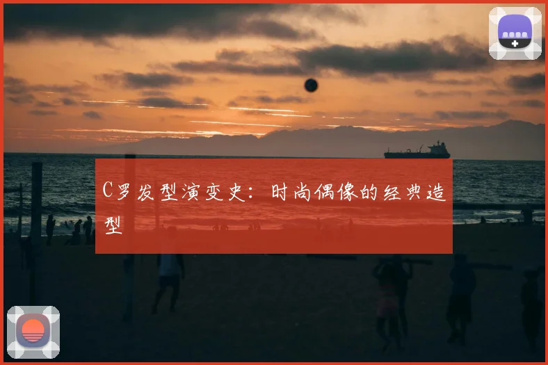 C罗发型演变史:时尚偶像的经典造型