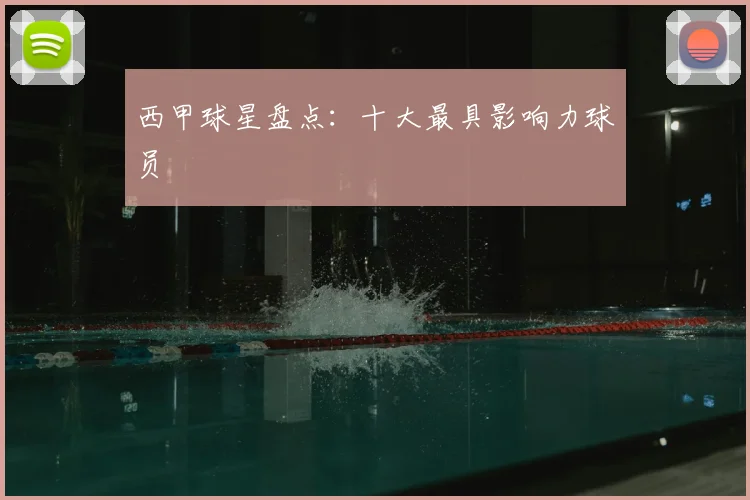 西甲球星盘点:十大最具影响力球员