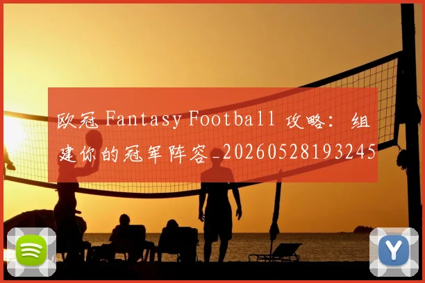 欧冠 Fantasy Football 攻略：组建你的冠军阵容_20260528193245