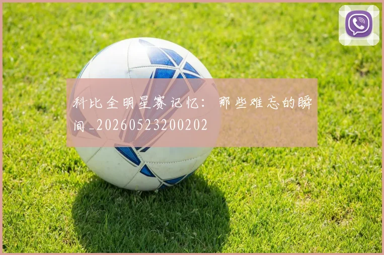 科比全明星赛记忆：那些难忘的瞬间_20260523200202