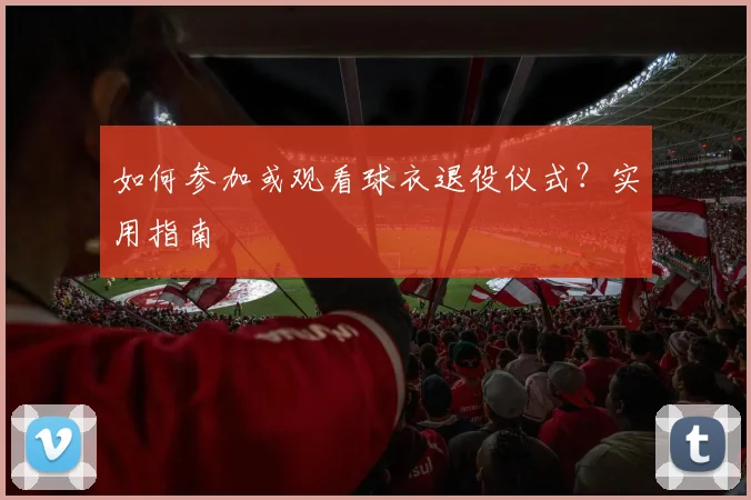 如何参加或观看球衣退役仪式?实用指南