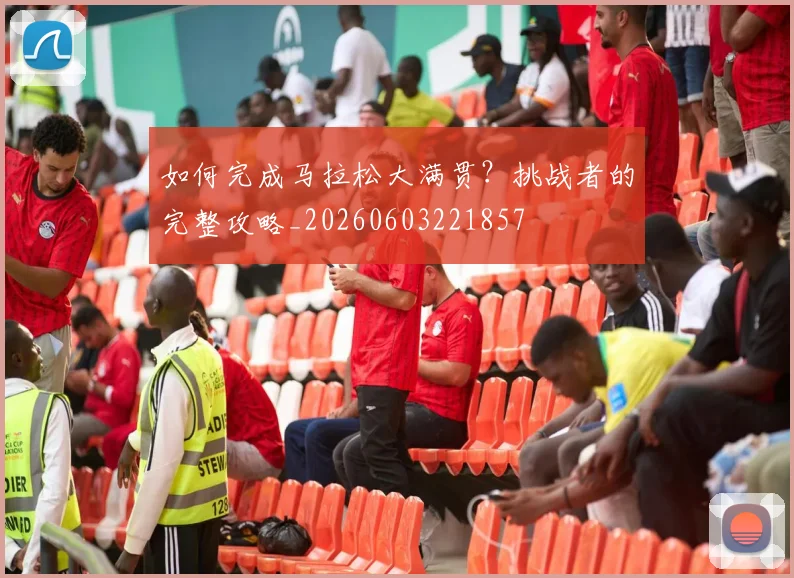 如何完成马拉松大满贯？挑战者的完整攻略_20260603221857