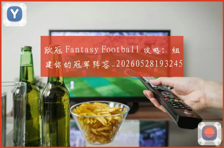 欧冠 Fantasy Football 攻略：组建你的冠军阵容_20260528193245