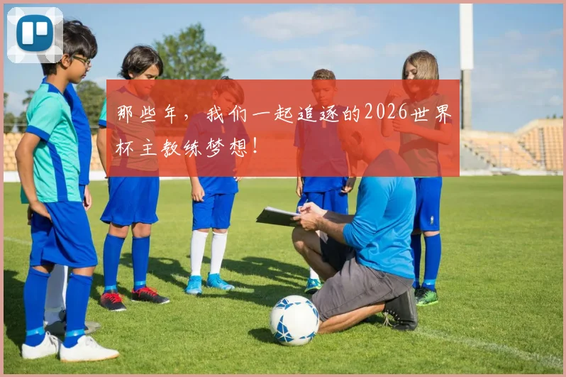 那些年，我们一起追逐的2026世界杯主教练梦想！