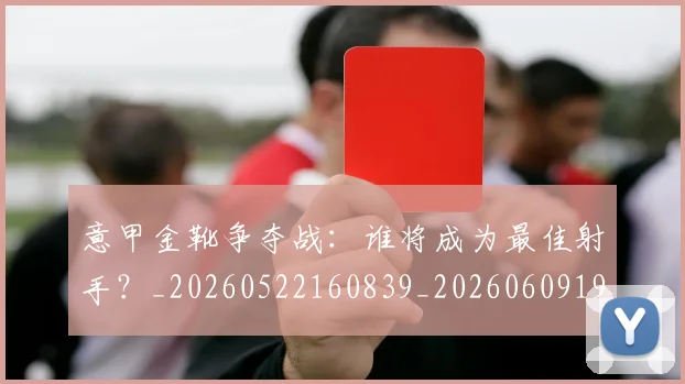 意甲金靴争夺战：谁将成为最佳射手？_20260522160839_20260609195903