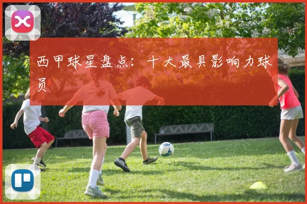 西甲球星盘点:十大最具影响力球员