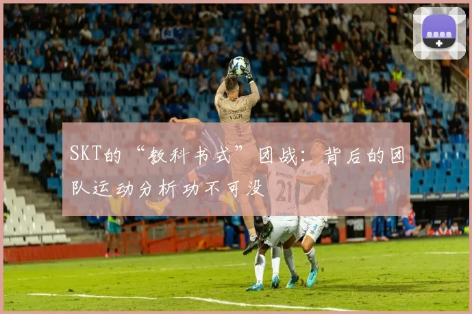 SKT的“教科书式”团战:背后的团队运动分析功不可没