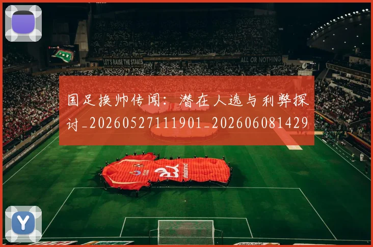 国足换帅传闻：潜在人选与利弊探讨_20260527111901_20260608142912
