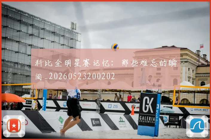 科比全明星赛记忆：那些难忘的瞬间_20260523200202