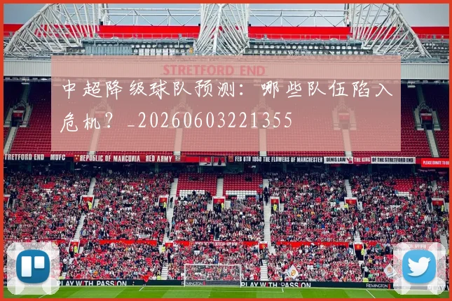 中超降级球队预测：哪些队伍陷入危机？_20260603221355
