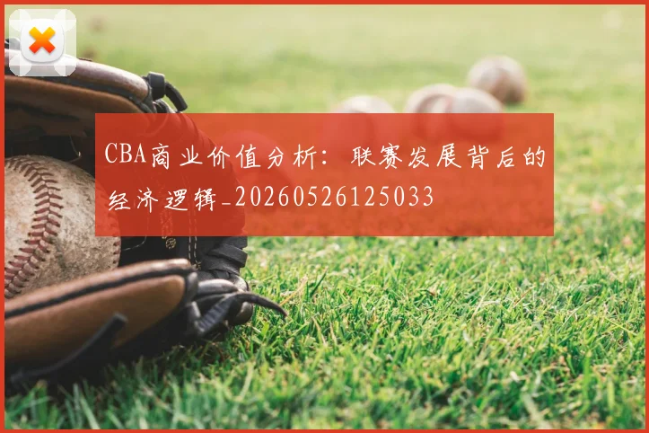 CBA商业价值分析：联赛发展背后的经济逻辑_20260526125033