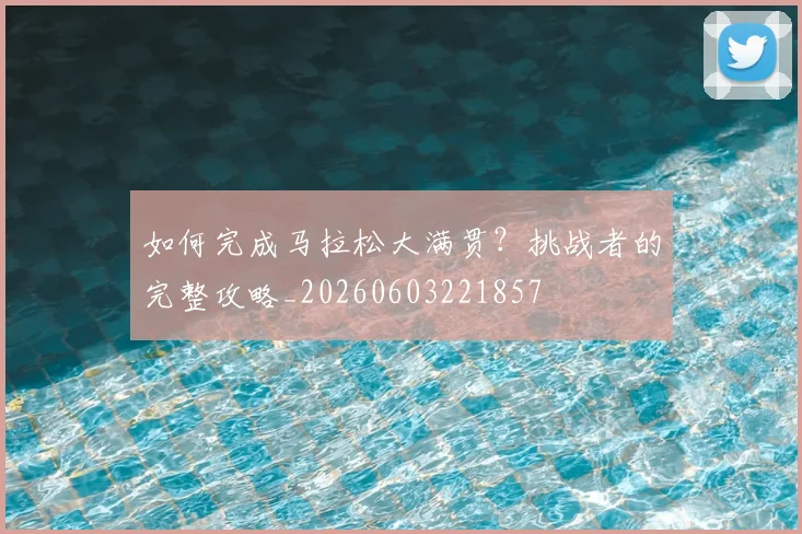 如何完成马拉松大满贯？挑战者的完整攻略_20260603221857