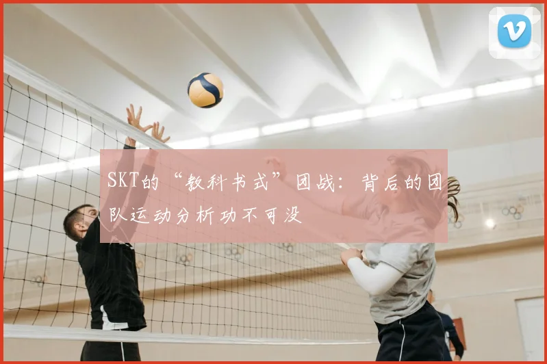 SKT的“教科书式”团战:背后的团队运动分析功不可没
