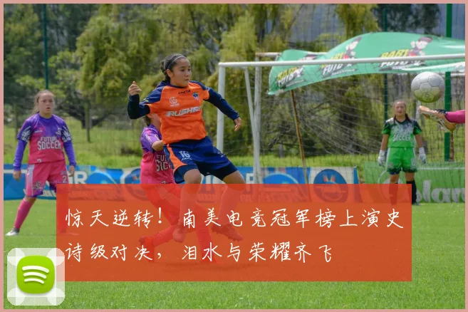 惊天逆转！南美电竞冠军榜上演史诗级对决，泪水与荣耀齐飞