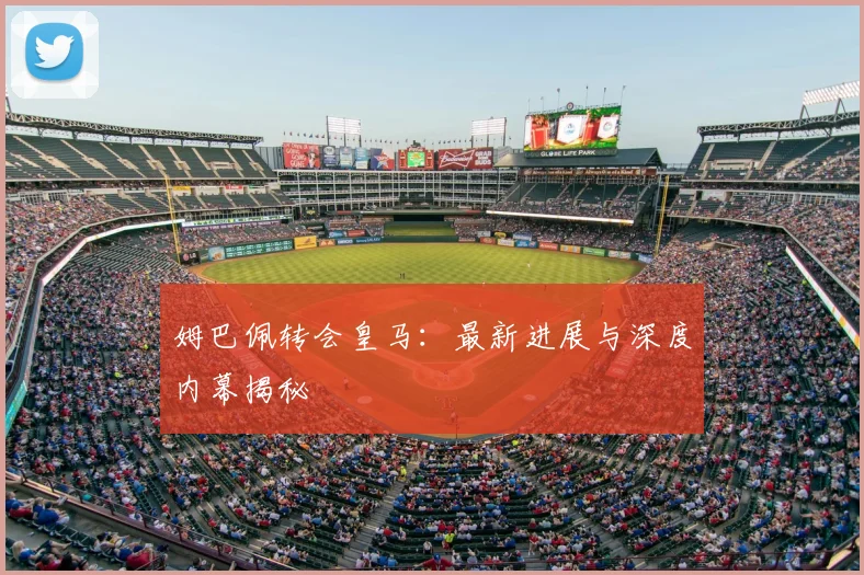 姆巴佩转会皇马：最新进展与深度内幕揭秘