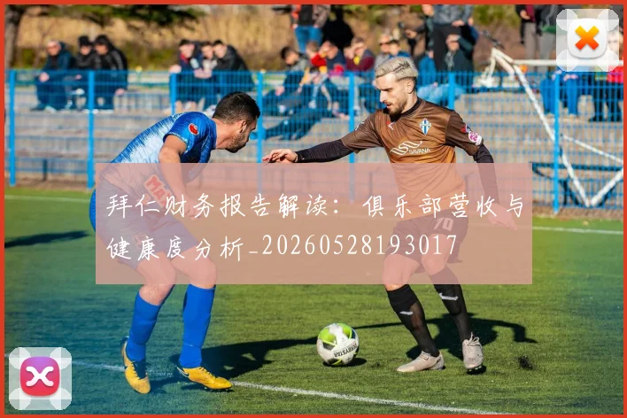 拜仁财务报告解读：俱乐部营收与健康度分析_20260528193017